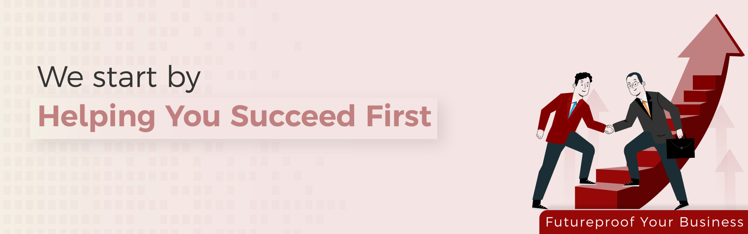 We start by Helping You Succeed Firsty